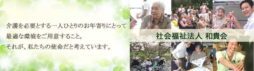 介護を必要とする一人ひとりのお年寄りにとって最適な環境をご用意すること。それが、私たち社会福祉法人和貴会の使命だと考えています。