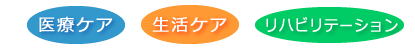 医療ケア・生活ケア・リハビリテーション